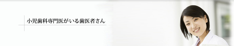 小児歯科専門医がいる歯医者さん