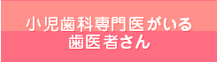 小児歯科専門医がいる歯医者さん
