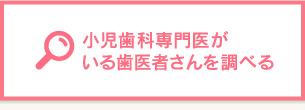 小児歯科専門医がいる歯医者さんを調べる